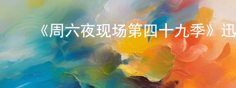 池成武发布《周六夜现场第四十九季》迅雷下载/在线观看-选秀综艺-美剧天堂